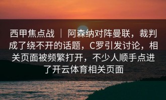 西甲焦点战 ｜ 阿森纳对阵曼联，裁判成了绕不开的话题，C罗引发讨论，相关页面被频繁打开，不少人顺手点进了开云体育相关页面