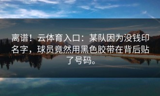离谱！云体育入口：某队因为没钱印名字，球员竟然用黑色胶带在背后贴了号码。