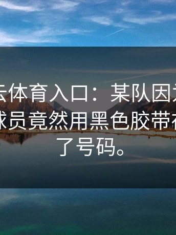 离谱！云体育入口：某队因为没钱印名字，球员竟然用黑色胶带在背后贴了号码。