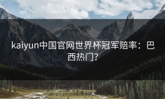kaiyun中国官网世界杯冠军赔率：巴西热门？