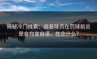 揭秘冷门线索：这名球员在罚球前总是会自言自语，在念什么？