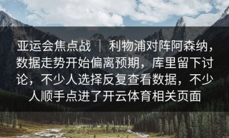 亚运会焦点战 ｜ 利物浦对阵阿森纳，数据走势开始偏离预期，库里留下讨论，不少人选择反复查看数据，不少人顺手点进了开云体育相关页面
