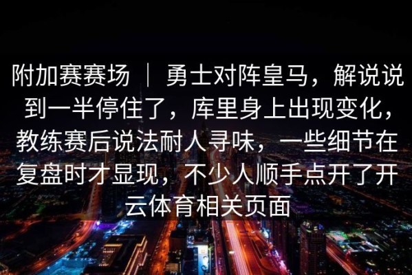 附加赛赛场 ｜ 勇士对阵皇马，解说说到一半停住了，库里身上出现变化，教练赛后说法耐人寻味，一些细节在复盘时才显现，不少人顺手点开了开云体育相关页面