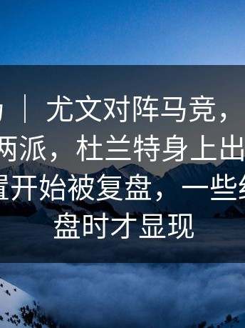 英超赛场 ｜ 尤文对阵马竞，评论区明显分成两派，杜兰特身上出现变化，赛前布置开始被复盘，一些细节在复盘时才显现