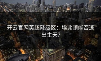 开云官网英超降级区：埃弗顿能否逃出生天？
