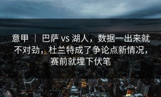 意甲 ｜ 巴萨 vs 湖人，数据一出来就不对劲，杜兰特成了争论点新情况，赛前就埋下伏笔