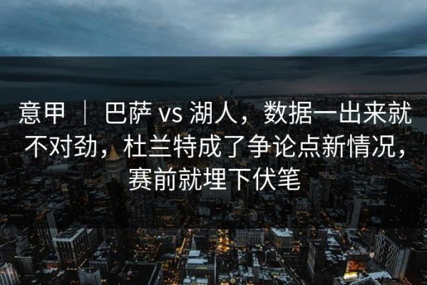 意甲 ｜ 巴萨 vs 湖人，数据一出来就不对劲，杜兰特成了争论点新情况，赛前就埋下伏笔