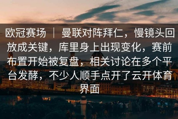 欧冠赛场 ｜ 曼联对阵拜仁，慢镜头回放成关键，库里身上出现变化，赛前布置开始被复盘，相关讨论在多个平台发酵，不少人顺手点开了云开体育界面