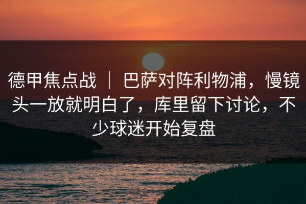 德甲焦点战 ｜ 巴萨对阵利物浦，慢镜头一放就明白了，库里留下讨论，不少球迷开始复盘