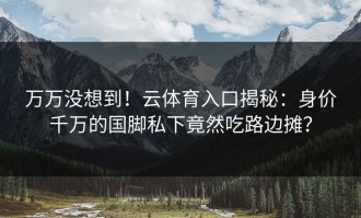 万万没想到！云体育入口揭秘：身价千万的国脚私下竟然吃路边摊？