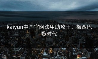 kaiyun中国官网法甲助攻王：梅西巴黎时代