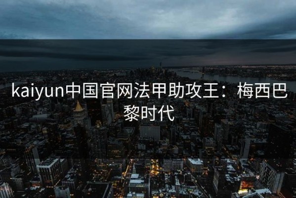 kaiyun中国官网法甲助攻王：梅西巴黎时代