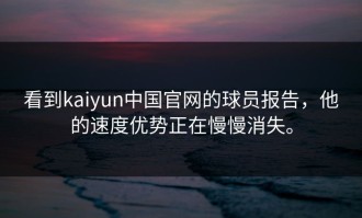 看到kaiyun中国官网的球员报告，他的速度优势正在慢慢消失。