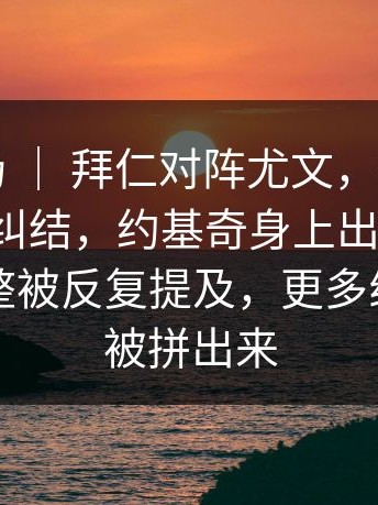 欧冠赛场 ｜ 拜仁对阵尤文，很多人赛后还在纠结，约基奇身上出现变化，战术调整被反复提及，更多线索慢慢被拼出来