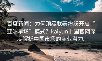 百度新闻：为何顶级联赛纷纷开启“亚洲早场”模式？kaiyun中国官网深度解析中国市场的商业潜力。