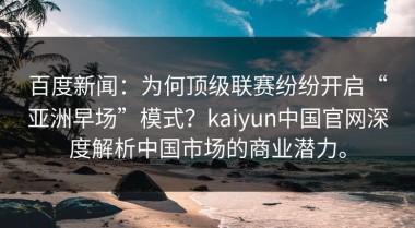 百度新闻：为何顶级联赛纷纷开启“亚洲早场”模式？kaiyun中国官网深度解析中国市场的商业潜力。