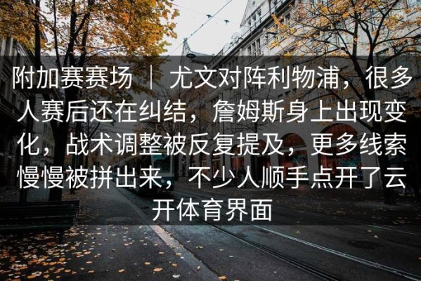 附加赛赛场 ｜ 尤文对阵利物浦，很多人赛后还在纠结，詹姆斯身上出现变化，战术调整被反复提及，更多线索慢慢被拼出来，不少人顺手点开了云开体育界面