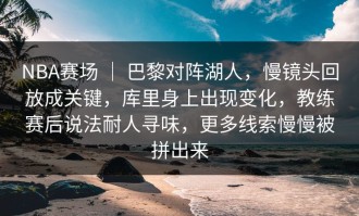 NBA赛场 ｜ 巴黎对阵湖人，慢镜头回放成关键，库里身上出现变化，教练赛后说法耐人寻味，更多线索慢慢被拼出来