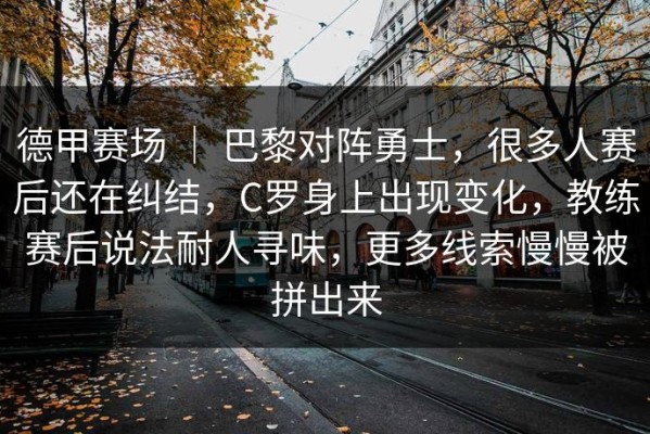 德甲赛场 ｜ 巴黎对阵勇士，很多人赛后还在纠结，C罗身上出现变化，教练赛后说法耐人寻味，更多线索慢慢被拼出来