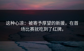 这种心凉：被寄予厚望的新援，在首场比赛就吃到了红牌。