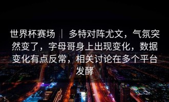世界杯赛场 ｜ 多特对阵尤文，气氛突然变了，字母哥身上出现变化，数据变化有点反常，相关讨论在多个平台发酵