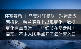 杯赛赛场 ｜ 马竞对阵曼联，球迷反应两极化，哈兰德身上出现变化，数据变化有点反常，一些细节在复盘时才显现，不少人顺手点开了云体育入口