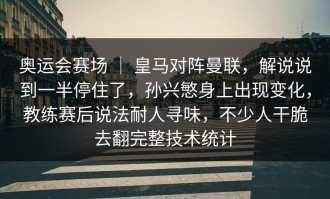 奥运会赛场 ｜ 皇马对阵曼联，解说说到一半停住了，孙兴慜身上出现变化，教练赛后说法耐人寻味，不少人干脆去翻完整技术统计