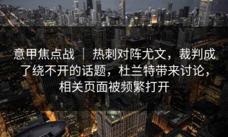 意甲焦点战 ｜ 热刺对阵尤文，裁判成了绕不开的话题，杜兰特带来讨论，相关页面被频繁打开