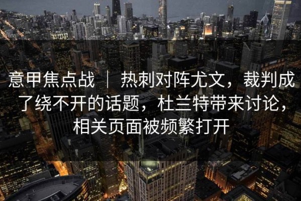 意甲焦点战 ｜ 热刺对阵尤文，裁判成了绕不开的话题，杜兰特带来讨论，相关页面被频繁打开