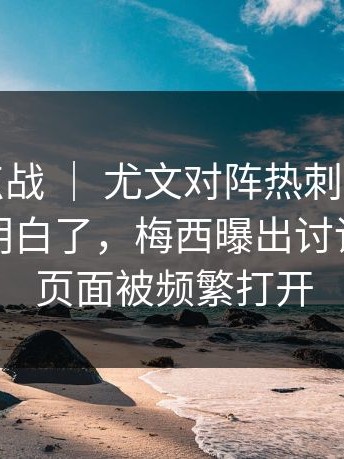 德甲焦点战 ｜ 尤文对阵热刺，慢镜头一放就明白了，梅西曝出讨论，相关页面被频繁打开