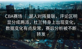 CBA赛场 ｜ 湖人对阵曼联，评论区明显分成两派，杜兰特身上出现变化，数据变化有点反常，赛后分析被不断转发