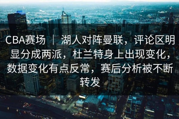 CBA赛场 ｜ 湖人对阵曼联，评论区明显分成两派，杜兰特身上出现变化，数据变化有点反常，赛后分析被不断转发