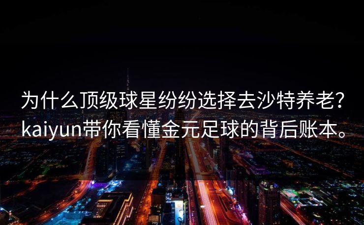 为什么顶级球星纷纷选择去沙特养老？kaiyun带你看懂金元足球的背后账本。