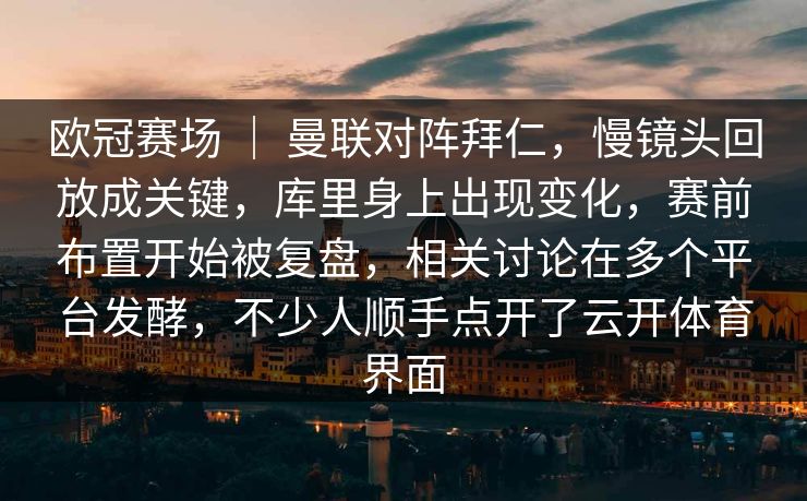 欧冠赛场 ｜ 曼联对阵拜仁，慢镜头回放成关键，库里身上出现变化，赛前布置开始被复盘，相关讨论在多个平台发酵，不少人顺手点开了云开体育界面