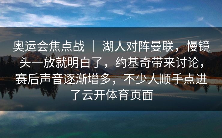奥运会焦点战 | 湖人对阵曼联,慢镜头一放就明白了,约基奇带来讨论,赛后声音逐渐增多,不少人顺手点进了云开体育页面 奥运会焦点战 | 湖人对阵曼联,慢镜头一放就明白了,约基奇带来讨论,赛后声音逐渐增多,不少人顺手点进了云开体育页面