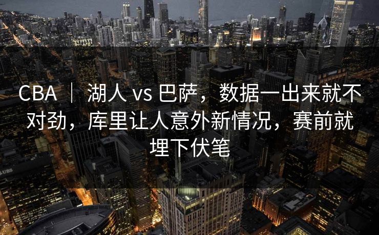 CBA | 湖人 vs 巴萨,数据一出来就不对劲,库里让人意外新情况,赛前就埋下伏笔 CBA | 湖人 vs 巴萨,数据一出来就不对劲,库里让人意外新情况,赛前就埋下伏笔
