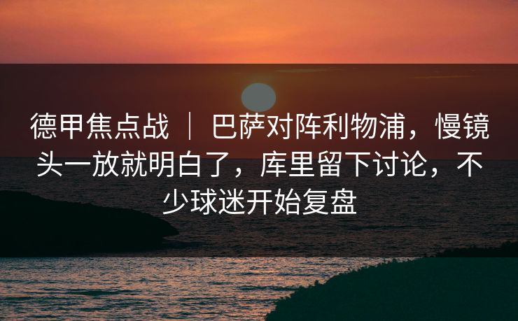 德甲焦点战 ｜ 巴萨对阵利物浦，慢镜头一放就明白了，库里留下讨论，不少球迷开始复盘