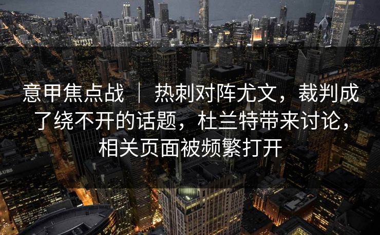 意甲焦点战 ｜ 热刺对阵尤文，裁判成了绕不开的话题，杜兰特带来讨论，相关页面被频繁打开