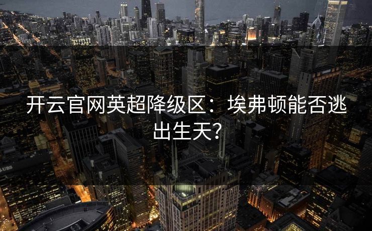 开云官网英超降级区：埃弗顿能否逃出生天？