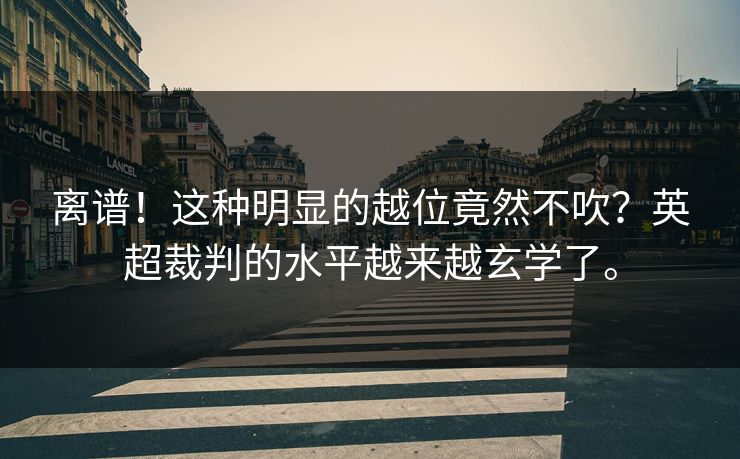 离谱!这种明显的越位竟然不吹?英超裁判的水平越来越玄学了。 离谱!这种明显的越位竟然不吹?英超裁判的水平越来越玄学了。