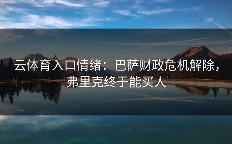 云体育入口情绪：巴萨财政危机解除，弗里克终于能买人