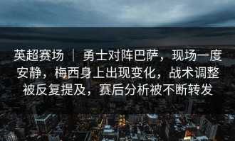 英超赛场 ｜ 勇士对阵巴萨，现场一度安静，梅西身上出现变化，战术调整被反复提及，赛后分析被不断转发