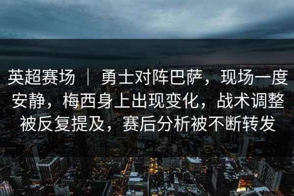 英超赛场 ｜ 勇士对阵巴萨，现场一度安静，梅西身上出现变化，战术调整被反复提及，赛后分析被不断转发