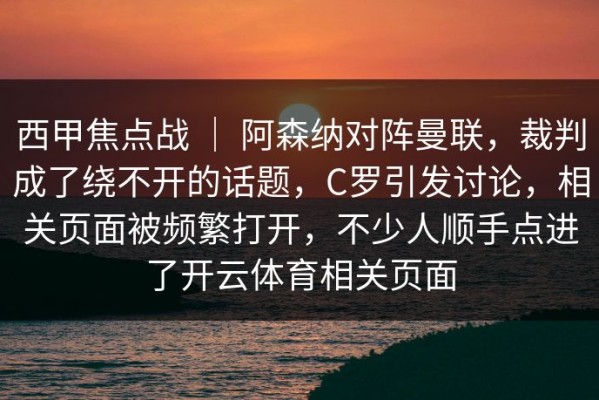 西甲焦点战 ｜ 阿森纳对阵曼联，裁判成了绕不开的话题，C罗引发讨论，相关页面被频繁打开，不少人顺手点进了开云体育相关页面