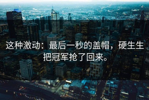 这种激动：最后一秒的盖帽，硬生生把冠军抢了回来。