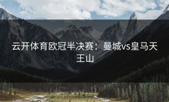 云开体育欧冠半决赛：曼城vs皇马天王山