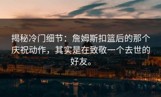 揭秘冷门细节：詹姆斯扣篮后的那个庆祝动作，其实是在致敬一个去世的好友。