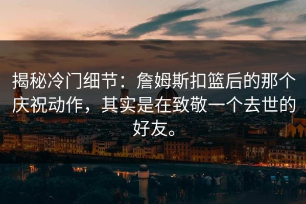 揭秘冷门细节：詹姆斯扣篮后的那个庆祝动作，其实是在致敬一个去世的好友。