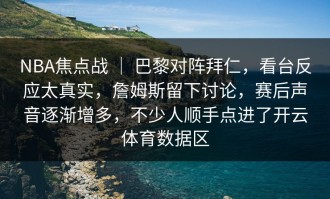 NBA焦点战 ｜ 巴黎对阵拜仁，看台反应太真实，詹姆斯留下讨论，赛后声音逐渐增多，不少人顺手点进了开云体育数据区