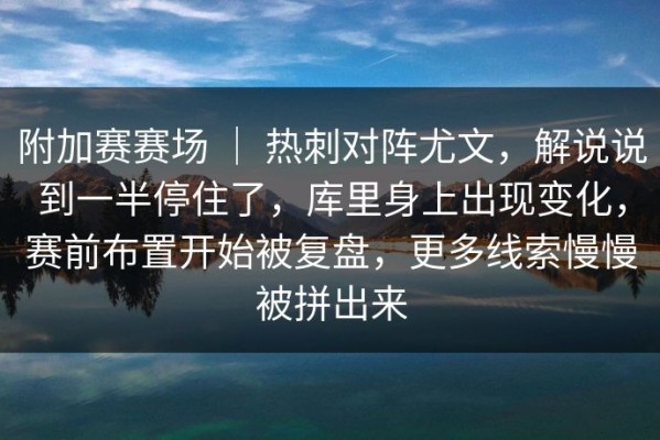 附加赛赛场 ｜ 热刺对阵尤文，解说说到一半停住了，库里身上出现变化，赛前布置开始被复盘，更多线索慢慢被拼出来